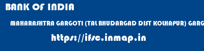 BANK OF INDIA  MAHARASHTRA GARGOTI (TAL BHUDARGAD DIST KOLHAPUR) GARGOTI (TAL BHUDARGAD DIST KOLHAPUR)   ifsc code